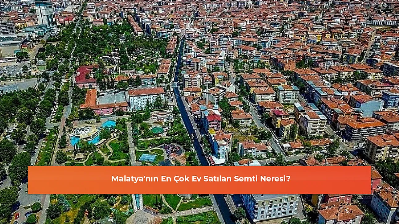 Malatya'nın En Çok Ev Satılan Semti Neresi?