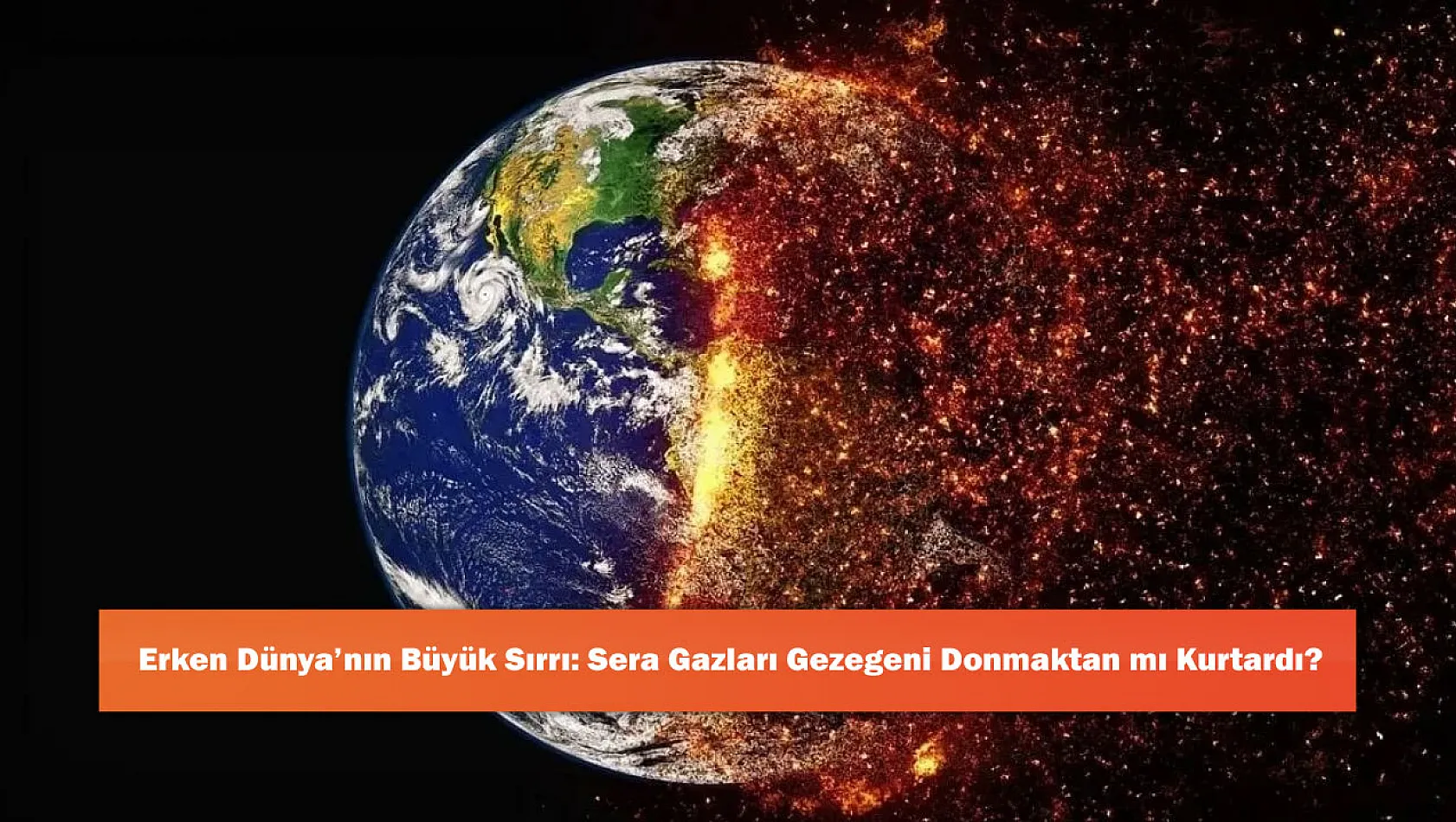 Erken Dünya'nın Büyük Sırrı: Sera Gazları Gezegeni Donmaktan mı Kurtardı?