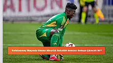 Galatasaray Maçında Onana Sürprizi: Sakatlık Sonrası Sahaya Çıkacak Mı?