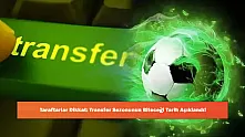 Taraftarlar Dikkat: Transfer Sezonunun Biteceği Tarih Açıklandı!