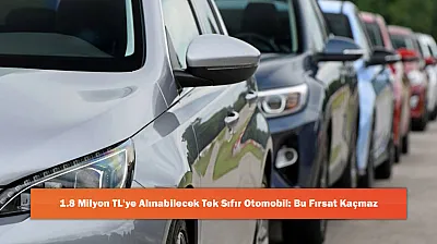1.8 Milyon TL'ye Alınabilecek Tek Sıfır Otomobil: Bu Fırsat Kaçmaz