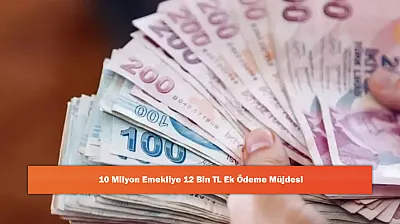 10 Milyon Emekliye 12 Bin TL Ek Ödeme Müjdesi