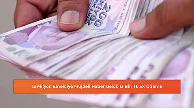12 Milyon Emekliye Müjdeli Haber Geldi: 13 Bin TL Ek Ödeme
