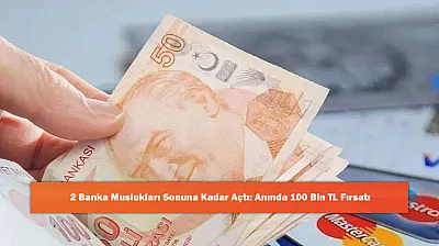 2 Banka Muslukları Sonuna Kadar Açtı: Anında 100 Bin TL Fırsatı