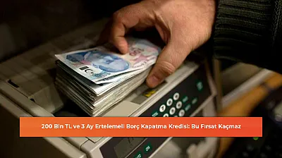 200 Bin TL ve 3 Ay Ertelemeli Borç Kapatma Kredisi: Bu Fırsat Kaçmaz
