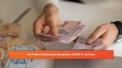3-4-5 Mart Tarihlerinde Emeklilere 30300 TL Veriliyor
