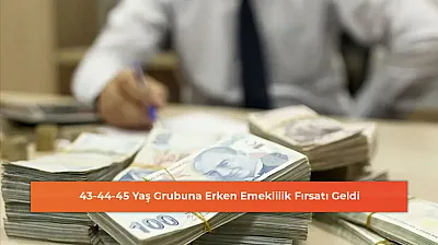 43-44-45 Yaş Grubuna Erken Emeklilik Fırsatı Geldi