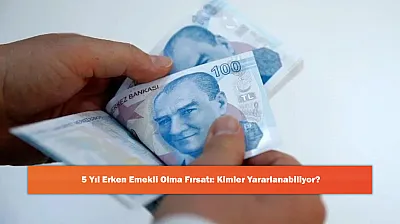 5 Yıl Erken Emekli Olma Fırsatı: Kimler Yararlanabiliyor?