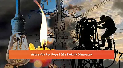 Antalya'da Peş Peşe 7 Gün Elektrik Olmayacak