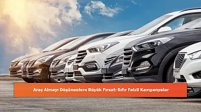 Araç Almayı Düşünenlere Büyük Fırsat: Sıfır Faizli Kampanyalar