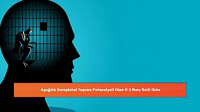 Aşağılık Kompleksi Taşıma Potansiyeli Olan O 3 Burç Belli Oldu