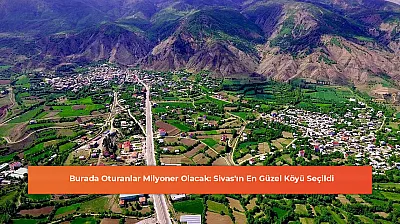 Burada Oturanlar Milyoner Olacak: Sivas'ın En Güzel Köyü Seçildi