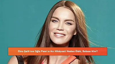 Ebru Şallı'nın Oğlu Pars'ın Acı Hikayesi: Neden Öldü, Babası Kim?