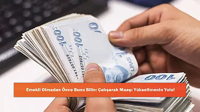 Emekli Olmadan Önce Bunu Bilin: Çalışarak Maaşı Yükseltmenin Yolu!