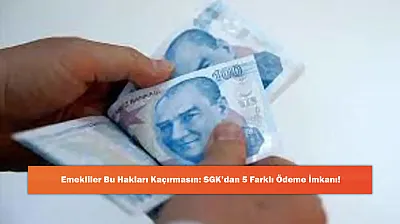 Emekliler Bu Hakları Kaçırmasın: SGK'dan 5 Farklı Ödeme İmkanı!