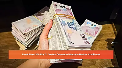 Emeklilere 300 Bin TL Destek Ödemeleri Başladı: Herkes Alabilecek