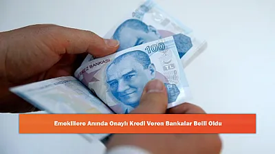 Emeklilere Anında Onaylı Kredi Veren Bankalar Belli Oldu