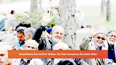 Emeklilere Sevindirici Haber: 81 İlde Tamamen Ücretsiz Oldu