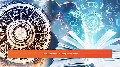 En Sıcakkanlı 4 Burç Belli Oldu