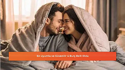 En Uyumlu ve Güvenilir 4 Burç Belli Oldu