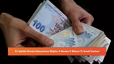Ev Sahibi Olmak İsteyenlere Müjde: O Banka 2 Milyon TL Kredi Veriyor