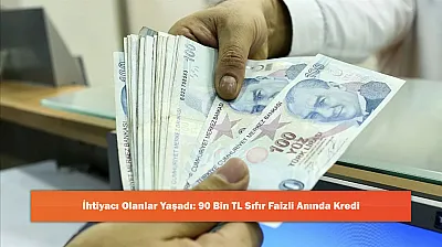 İhtiyacı Olanlar Yaşadı: 90 Bin TL Sıfır Faizli Anında Kredi