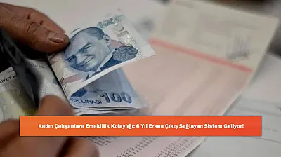Kadın Çalışanlara Emeklilik Kolaylığı: 6 Yıl Erken Çıkış Sağlayan Sistem Geliyor!