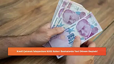Kredi Çekmek İsteyenlere Kötü Haber: Bankalarda Yeni Dönem Başladı!