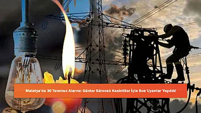Malatya'da 30 Temmuz Alarmı: Günler Sürecek Kesintiler İçin Son Uyarılar Yapıldı!
