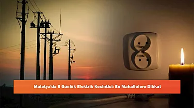 Malatya'da 5 Günlük Elektrik Kesintisi: Bu Mahallelere Dikkat