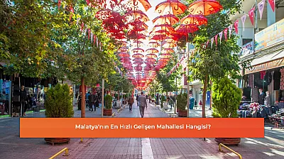 Malatya'nın En Hızlı Gelişen Mahallesi Hangisi?