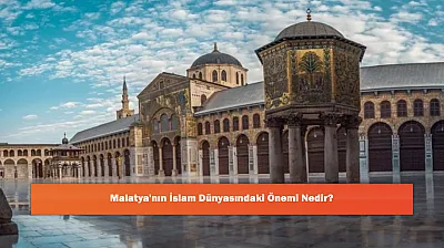 Malatya'nın İslam Dünyasındaki Önemi Nedir?
