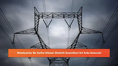 Malatyalılar Bu Tarihe Dikkat: Elektrik Kesintileri Art Arda Gelecek!