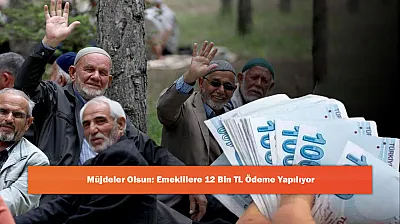 Müjdeler Olsun: Emeklilere 12 Bin TL Ödeme Yapılıyor