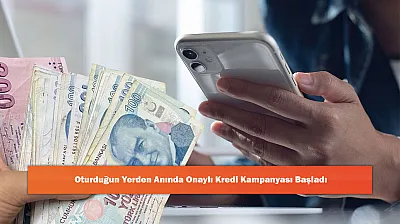 Oturduğun Yerden Anında Onaylı Kredi Kampanyası Başladı
