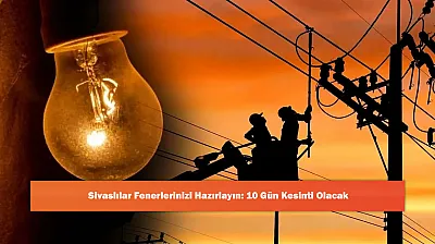 Sivaslılar Fenerlerinizi Hazırlayın: 10 Gün Kesinti Olacak