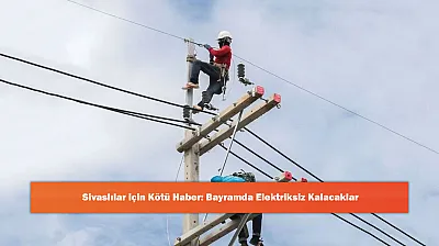 Sivaslılar için Kötü Haber: Bayramda Elektriksiz Kalacaklar