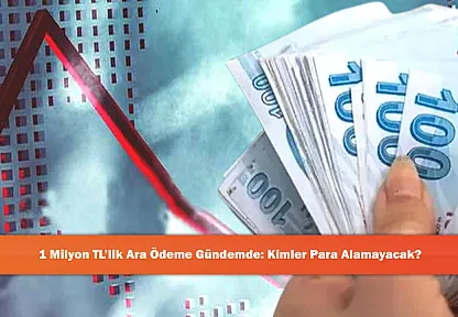 1 Milyon TL'lik Ara Ödeme Gündemde: Kimler Para Alamayacak?
