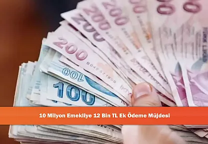 10 Milyon Emekliye 12 Bin TL Ek Ödeme Müjdesi