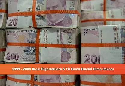 1999 - 2008 Arası Sigortalılara 5 Yıl Erken Emekli Olma İmkanı