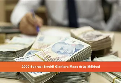 2000 Sonrası Emekli Olanlara Maaş Artış Müjdesi