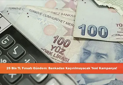25 Bin TL Fırsatı Gündem: Bankadan Kaçırılmayacak Yeni Kampanya!