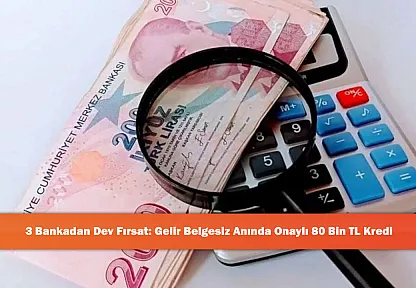3 Bankadan Dev Fırsat: Gelir Belgesiz Anında Onaylı 80 Bin TL Kredi