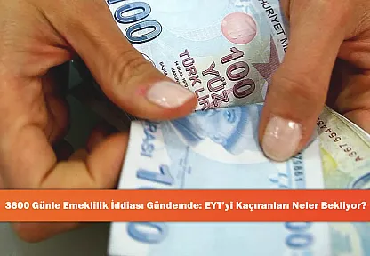 3600 Günle Emeklilik İddiası Gündemde: EYT'yi Kaçıranları Neler Bekliyor?