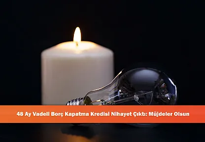 48 Ay Vadeli Borç Kapatma Kredisi Nihayet Çıktı: Müjdeler Olsun