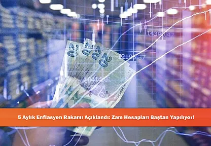 5 Aylık Enflasyon Rakamı Açıklandı: Zam Hesapları Baştan Yapılıyor!