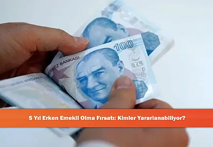 5 Yıl Erken Emekli Olma Fırsatı: Kimler Yararlanabiliyor?
