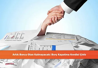 Artık Borcu Olan Kalmayacak: Borç Kapatma Kredisi Çıktı
