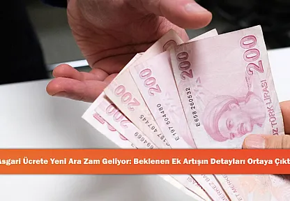 Asgari Ücrete Yeni Ara Zam Geliyor: Beklenen Ek Artışın Detayları Ortaya Çıktı!