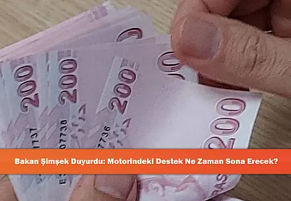 Bakan Şimşek Duyurdu: Motorindeki Destek Ne Zaman Sona Erecek?